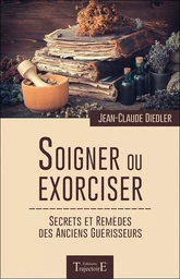 Soigner ou exorciser - Secrets et remèdes des anciens guérisseurs