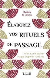 Elaborez vos rituels de passage - Pour accompagner chaque étape de votre vie