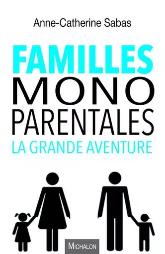 Familles monoparentales, la grande aventure - Anne-Catherine Sabas - Michalon