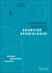 Comment devenir sourcier et géobiologue - La pratique de la radiesthésie vibratoire