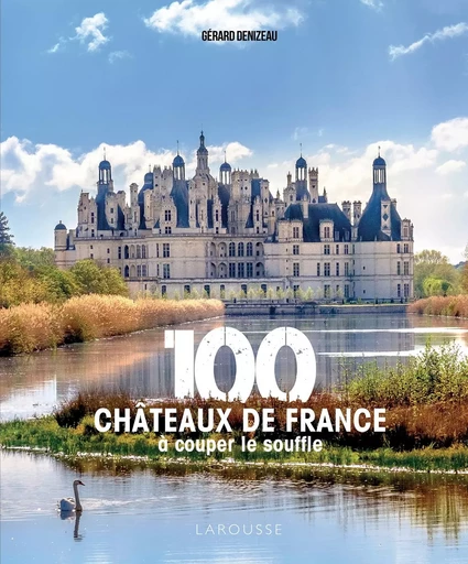 100 châteaux de France à couper le souffle - Gérard Denizeau - LAROUSSE