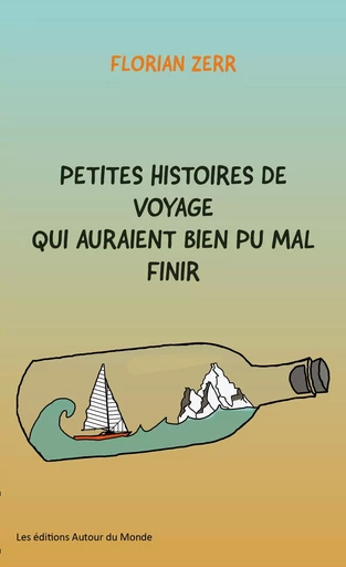 Petites histoires de voyage qui auraient bien pu mal finir - Florian Zerr - AUTOUR DU MONDE