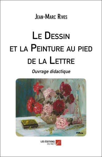 Le Dessin et la Peinture au pied de la Lettre - Jean-Marc Rives - Les Editions du Net