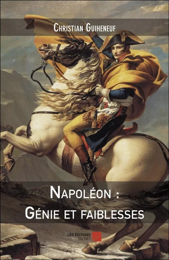 Napoléon : Génie et faiblesses - Christian Guiheneuf - Les Editions du Net