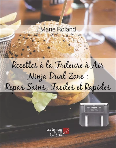 Recettes à la Friteuse à Air Ninja Dual Zone : Repas Sains, Faciles et Rapides - Marie Roland - Les Editions du Net