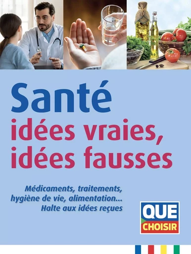 Santé : idées vraies, idées fausses -  ANONYME - QUE CHOISIR