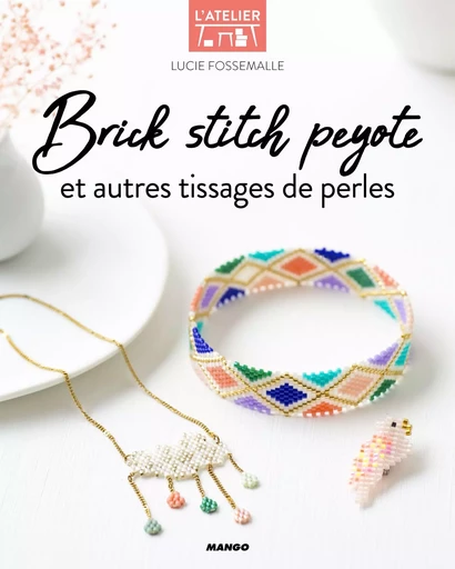 Brick stitch, peyote et autres techniques de tissages de perles - Lucie Fossemalle - MANGO PRATIQUE