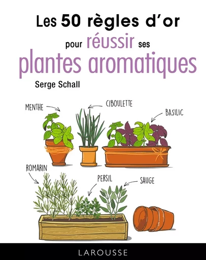 Les 50 règles d'or pour réussir ses plantes aromatiques - Serge Schall - LAROUSSE