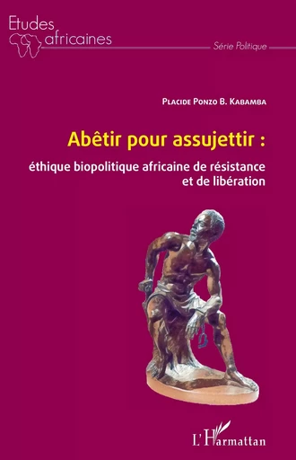 Abêtir pour assujettir : éthique biopolitique africaine de résistance et de libération - Placide Ponzo B. Kabamba - Editions L'Harmattan