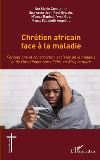 Chrétien africain face à la maladie - Marie Constantin Nga, Jean Paul Sylvain Sida Abena, Raphael Yves Guy M'bollo, Elisabath Angeline Manga - Editions L'Harmattan