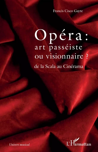 Opéra : art passéiste ou visionnaire ? - Francis Cisco Gayte - Editions L'Harmattan