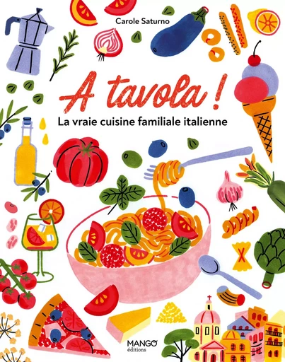 A tavola ! La vraie cuisine familiale italienne - Carole Saturno - MANGO ART DE VIVRE