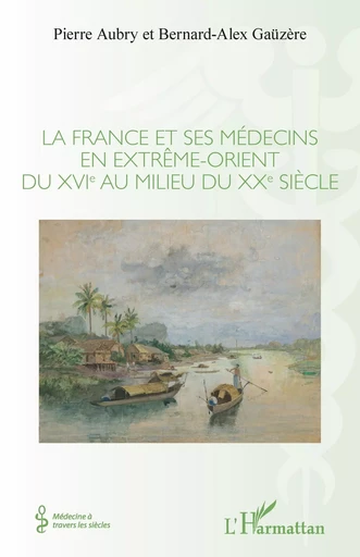 La France et ses médecins en extrême-orient du XVIe au milieu du XXe siècle - Pierre Aubry, Bernard-Alex Gaüzère - Editions L'Harmattan