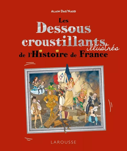 Les Dessous croustillants de l'Histoire de France Illustrés - Alain Dag'Naud - LAROUSSE