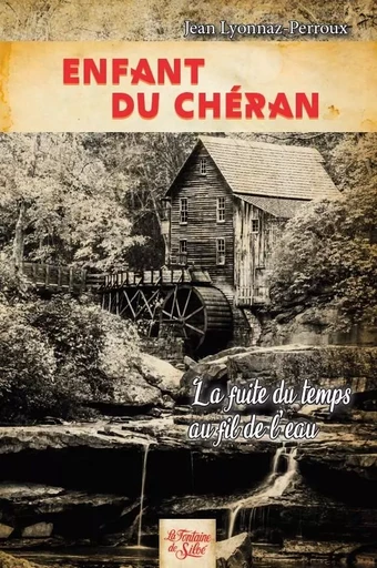 Enfant du Chéran - La fuite du temps au fil de l'eau - Jean LYONNAZ-PERROUX - FONTAINE SILOE