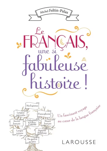 Le français, une si fabuleuse histoire ! - Michel FELTIN-PALAS - LAROUSSE