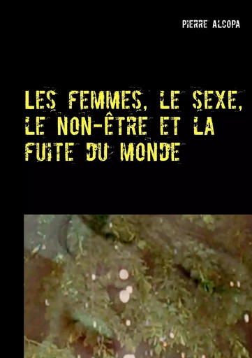 Les femmes, le sexe, le non-être et la fuite du monde - Pierre Alcopa - BOOKS ON DEMAND