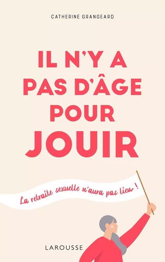 Il n'y a pas d'âge pour jouir ! - Catherine Grangeard - LAROUSSE