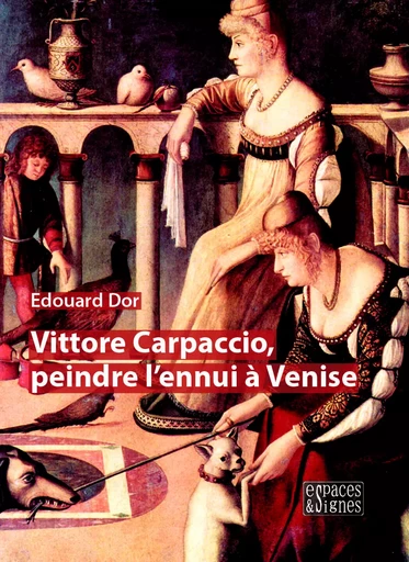 Vittore Carpaccio, peindre l'ennui à Venise - Edouard DOR - Espaces & Signes