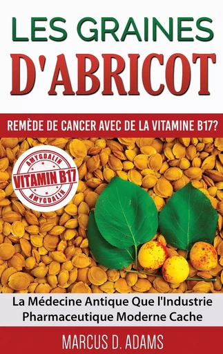 Les Graines d'Abricot - Remède de Cancer avec de la Vitamine B17 ? - Marcus D. Adams - BOOKS ON DEMAND