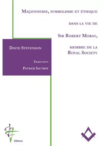 Maçonnerie, symbolisme et éthique dans la vie de Sir Robert Moray, membre de la Royal Society - David Stevenson - PF EDITIONS