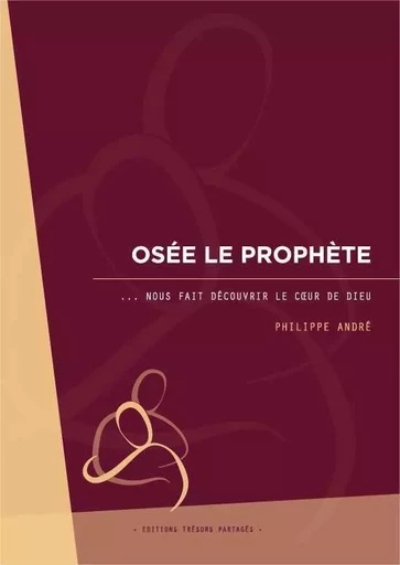 Osée le prophète nous fait découvrir le coeur de Dieu - Philippe André - TRESORS PARTAG