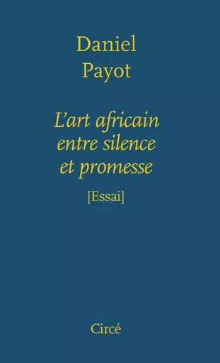 L'ART AFRICAIN ENTRE SILENCE ET PROMESSE - Daniel Payot - CIRCE