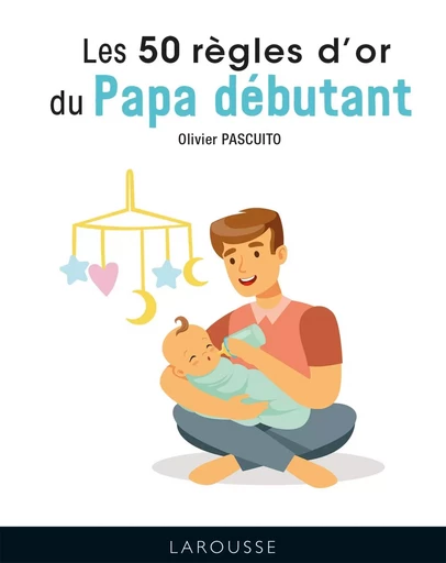 Les 50 règles d'or du papa débutant - Olivier Pascuito - LAROUSSE