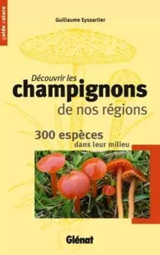 Découvrir les champignons de nos régions - Guillaume Eyssartier - GLENAT