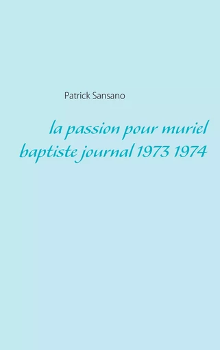 La passion pour muriel baptiste journal 1973 1974 - Patrick Sansano - BOOKS ON DEMAND