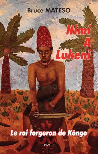 Nimi A Lukeni. Le roi forgeron de Kôngo - Bruce MATESO - PAARI