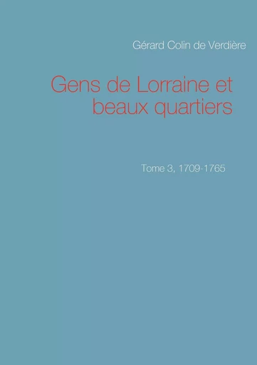 Gens de Lorraine et beaux quartiers. Tome 3, 1709-1765 - Gérard Colin de Verdière - BOOKS ON DEMAND