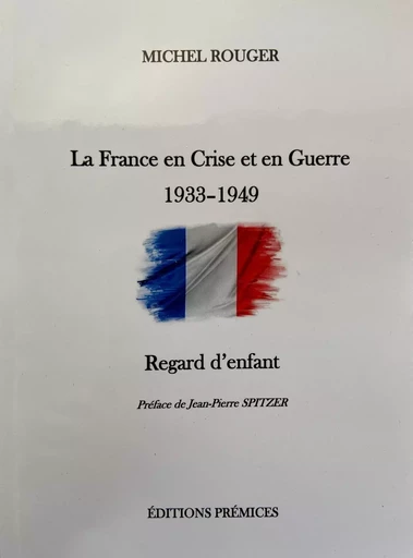 La France en Crise et en Guerre 1933 - 1949 Regard d'enfant - MICHEL ROUGER - PREMICES