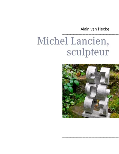 Michel Lancien, sculpteur - Alain van Hecke - BOOKS ON DEMAND