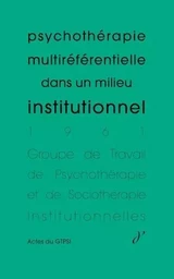 Psychothérapie multiréférentielle dans un milieu institutionnel (Actes du GTPSI, vol. 3)