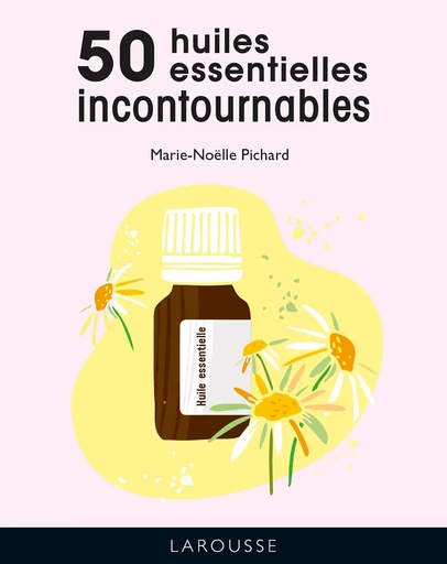 Les 50 huiles essentielles incontournables - Marie-Noëlle Pichard - LAROUSSE