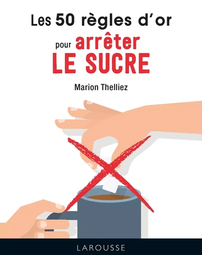 Les 50 règles d'or pour arrêter le sucre - Marion Thelliez - LAROUSSE