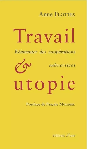 Travail et utopie. Réinventer des coopérations subversives - Flottes, Anne - D UNE