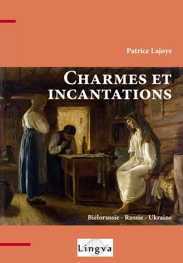 Charmes et incantations. Biélorussie - Russie - Ukraine - Patrice Lajoye - LINGVA