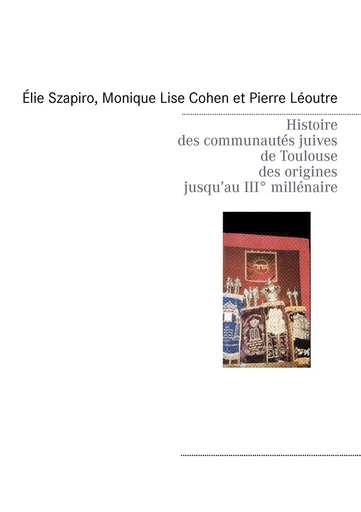 Histoire des communautés juives de Toulouse des origines jusqu'au IIIè millénaire - Élie Szapiro, Monique Lise Cohen, Pierre Léoutre, Éric Malo - BOOKS ON DEMAND