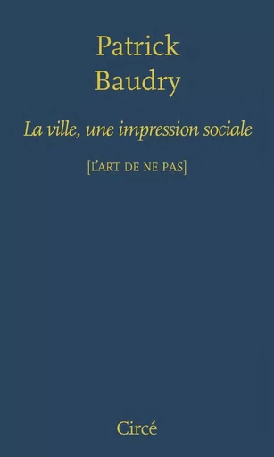 LA VILLE, UNE IMPRESSION SOCIALE - Patrick Baudry - CIRCE