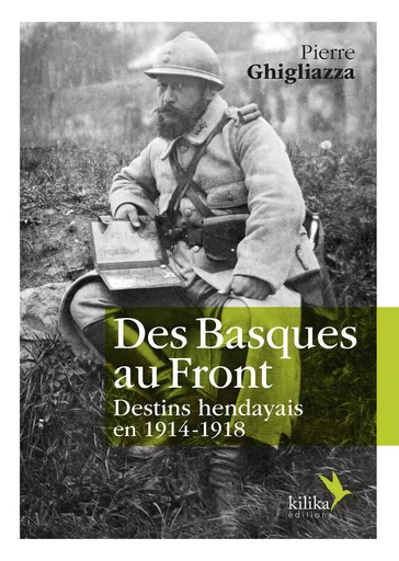 Des Basques au Front - Destins hendayais en 1914-1918 - Pierre Ghigliazza - KILIKA