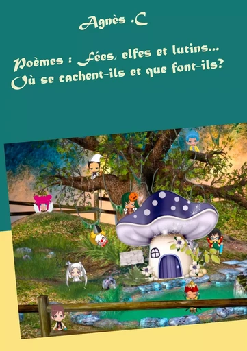 Poèmes : Fées, elfes et lutins...Où se cachent-ils et que font-ils? - Agnès C - BOOKS ON DEMAND