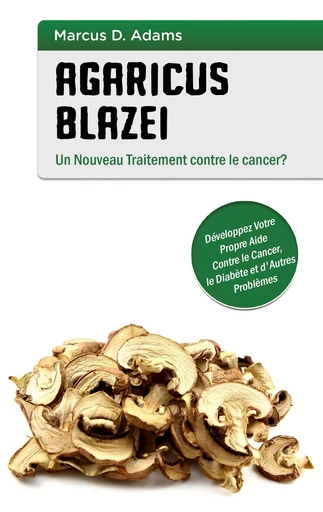 Agaricus blazei - Un Nouveau Traitement contre le cancer? - Marcus D. Adams - BOOKS ON DEMAND