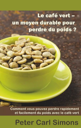 Le café vert - un moyen durable pour perdre du poids? - Peter Carl Simons - BOOKS ON DEMAND