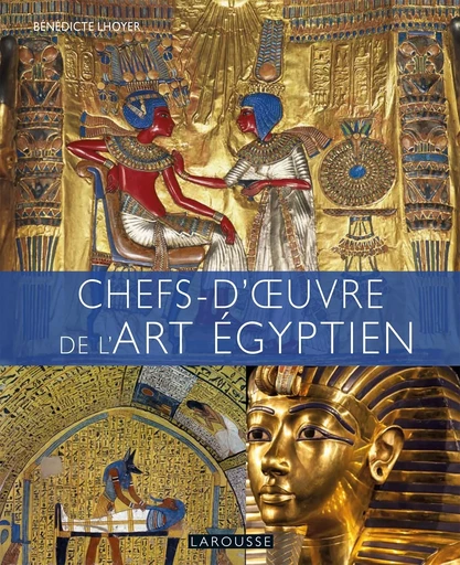 Chefs d'oeuvre de l'art égyptien - Bénédicte Lhoyer - LAROUSSE