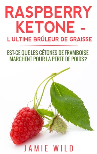 Raspberry Ketone - l'Ultime Brûleur de Graisse - Jamie Wild - BOOKS ON DEMAND