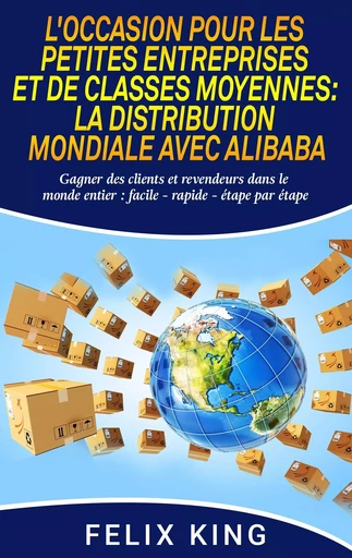 L'Occasion Pour Les Petites Entreprises et de Classes Moyennes:  La Distribution Mondiale Avec Alibaba - Felix King - BOOKS ON DEMAND