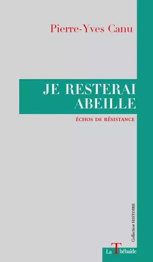 JE RESTERAI ABEILLE ECHOS DE RESISTANCE - Pierre-Yves Canu - LA THEBAIDE