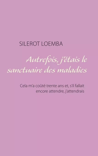 Autrefois, j'étais le sanctuaire des maladies - Silerot Loemba - BOOKS ON DEMAND